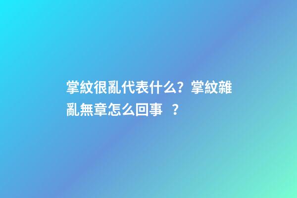 掌紋很亂代表什么？掌紋雜亂無章怎么回事？